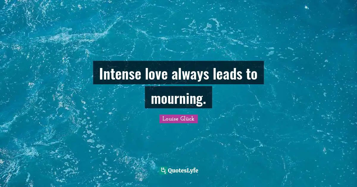 Intense love always leads to mourning.