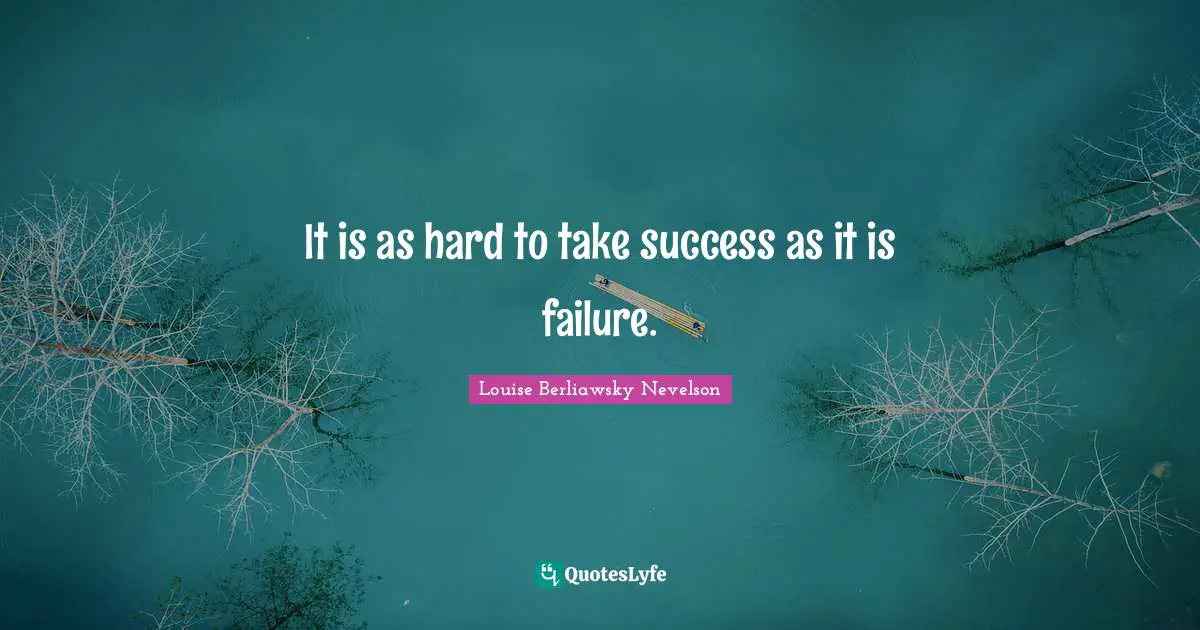 It is as hard to take success as it is failure.