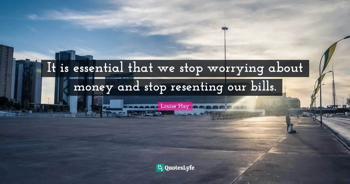 It is essential that we stop worrying about money and stop resenting our bills.