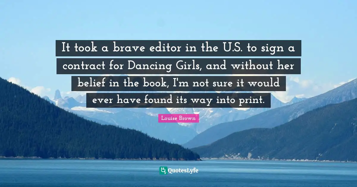 It took a brave editor in the U.S. to sign a contract for Dancing Girls, and without her belief in the book, I'm not sure it would ever have found its way into print.