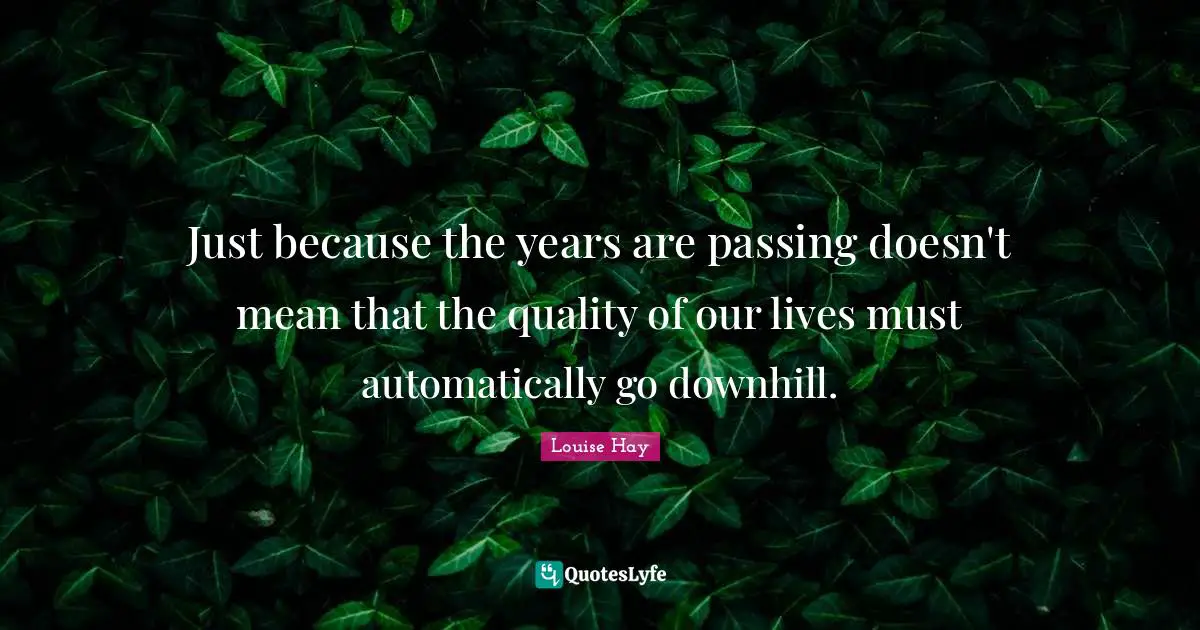 Just because the years are passing doesn't mean that the quality of our lives must automatically go downhill.