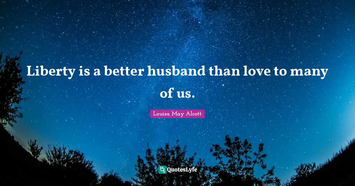Liberty is a better husband than love to many of us.