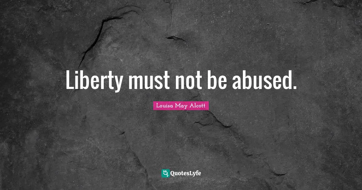 Liberty must not be abused.