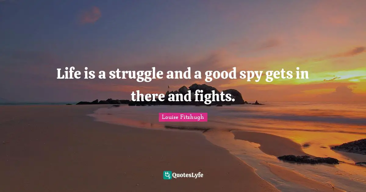 Life is a struggle and a good spy gets in there and fights.