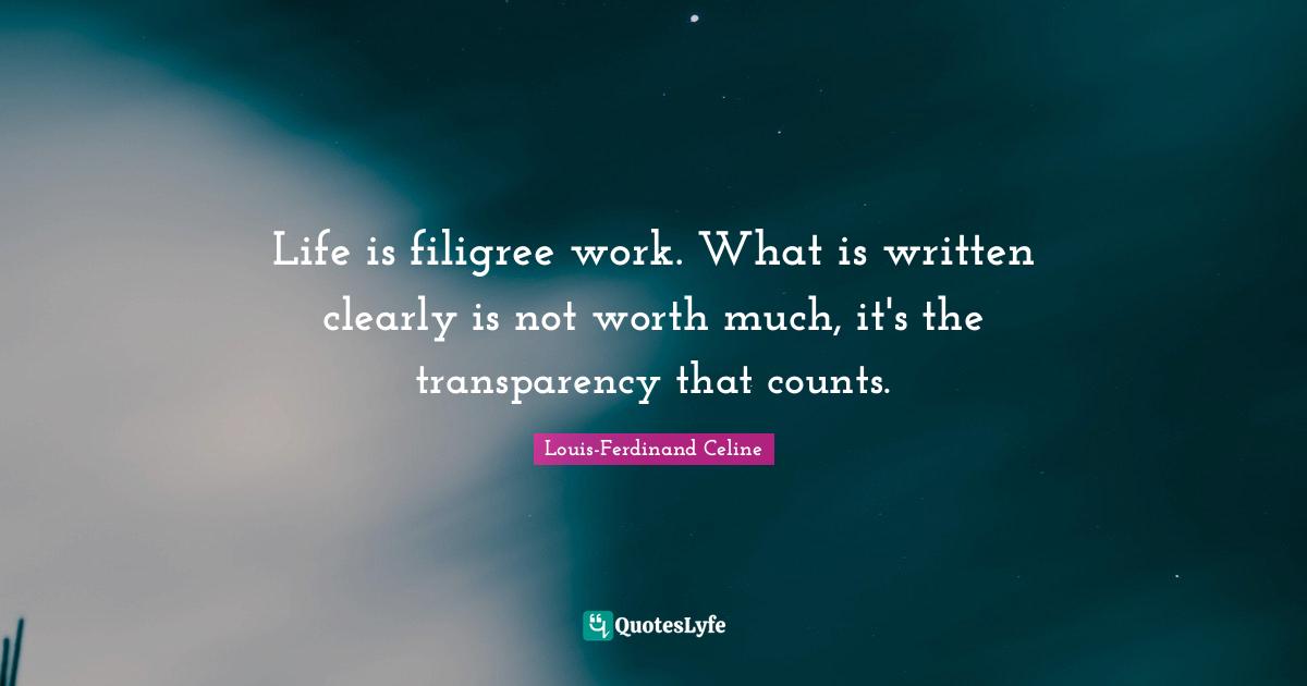 Louis-Ferdinand Celine Quotes: "Life is filigree work. What is written clearly is not worth much, it's the transparency that counts."