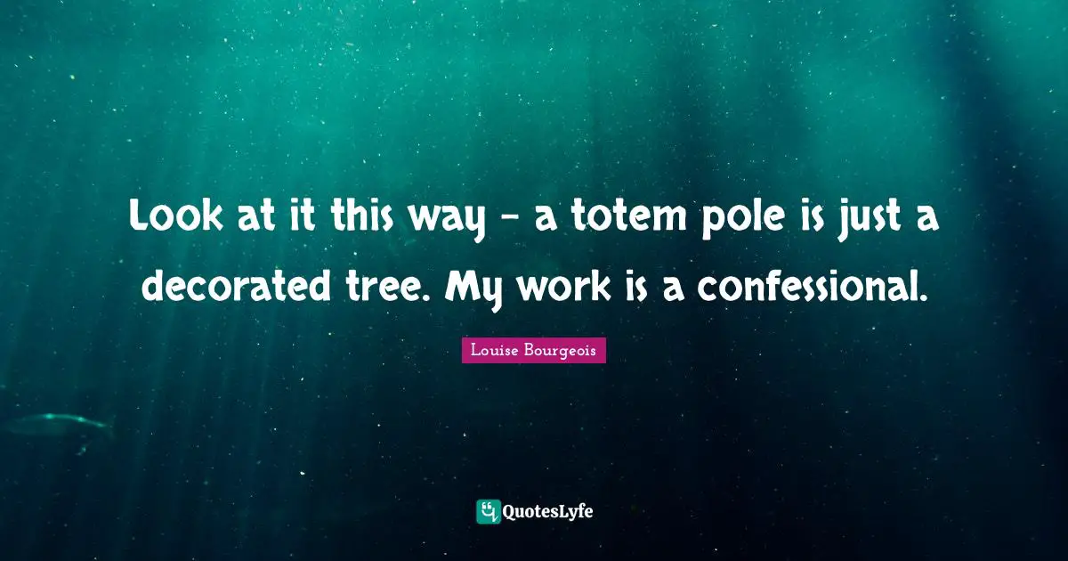 Look at it this way - a totem pole is just a decorated tree. My work is a confessional.