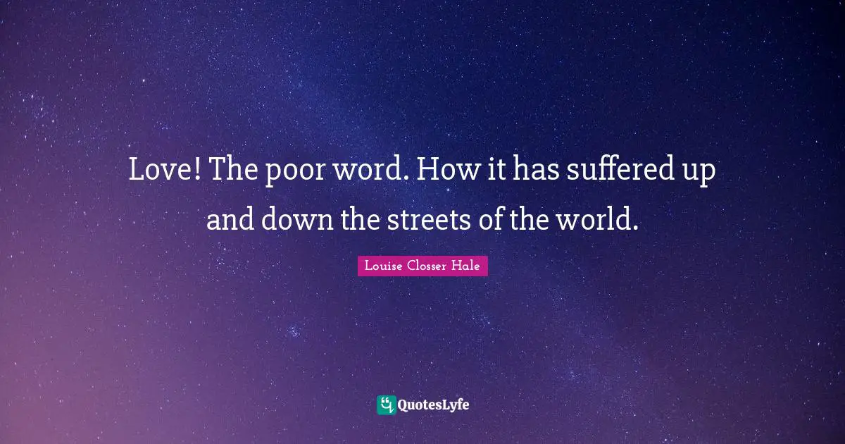 Love! The poor word. How it has suffered up and down the streets of the world.