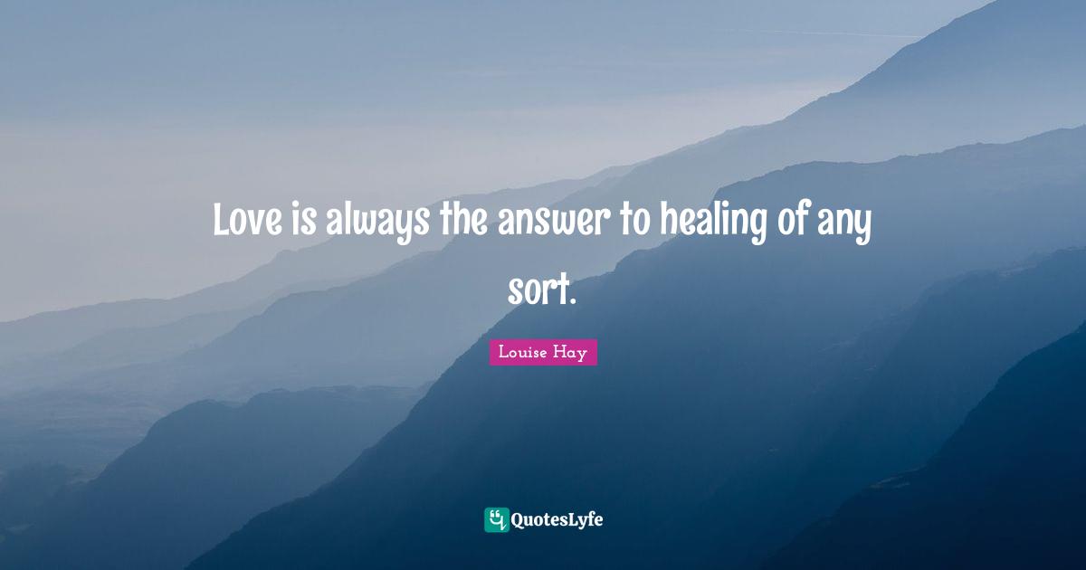 Love is always the answer to healing of any sort.