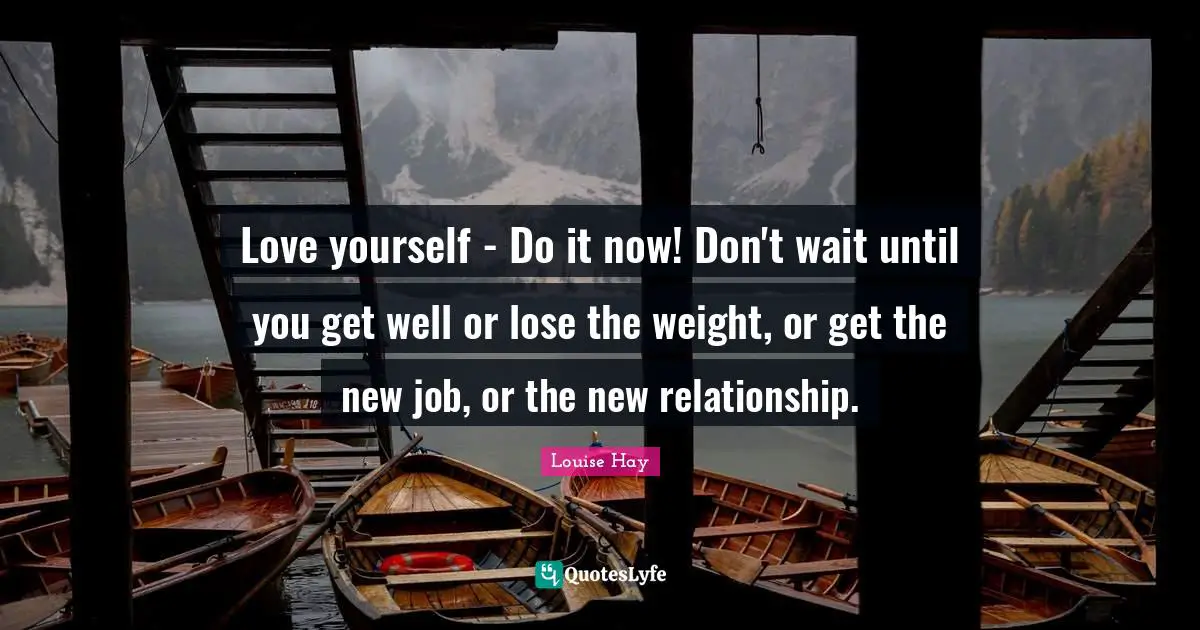 Get Well Quotes: "Love yourself - Do it now! Don't wait until you get well or lose the weight, or get the new job, or the new relationship."