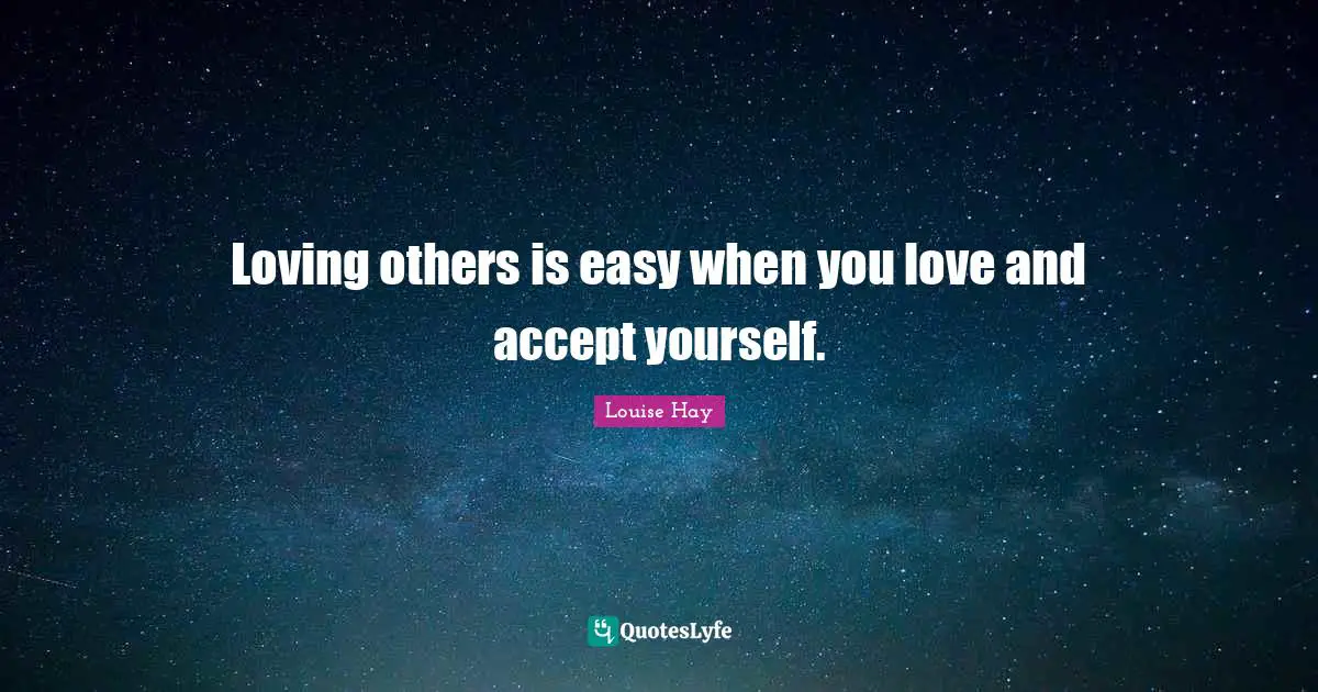 Loving others is easy when you love and accept yourself.
