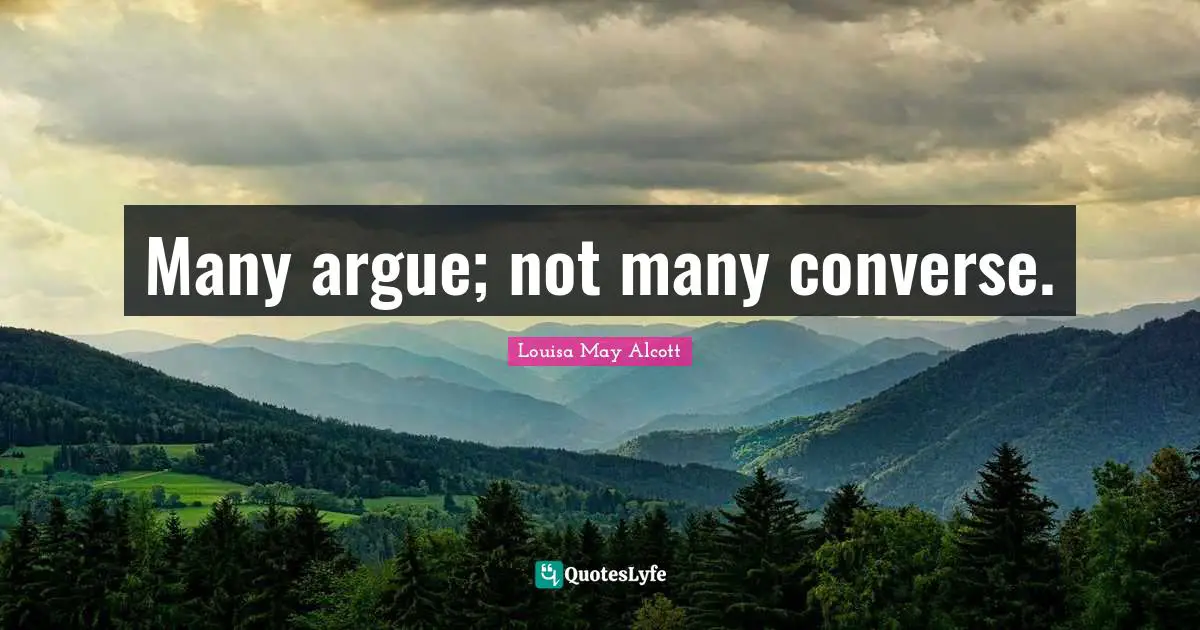 Many argue; not many converse.