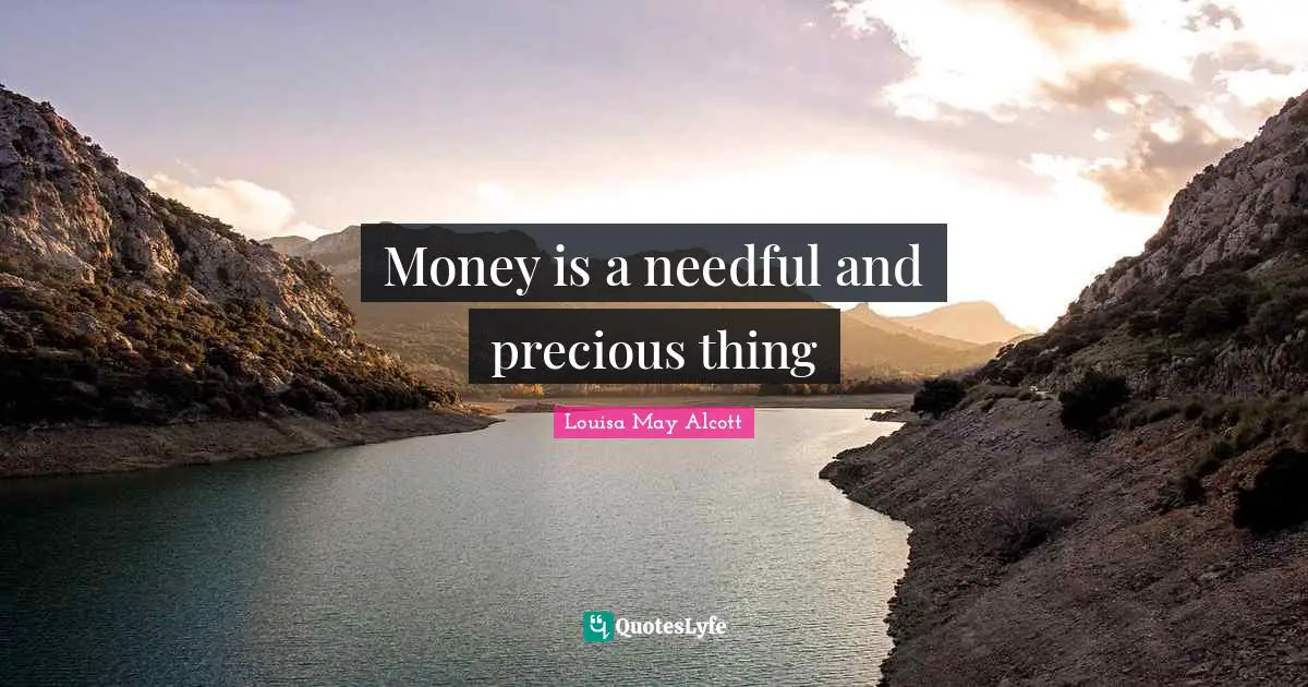 Money is a needful and precious thing