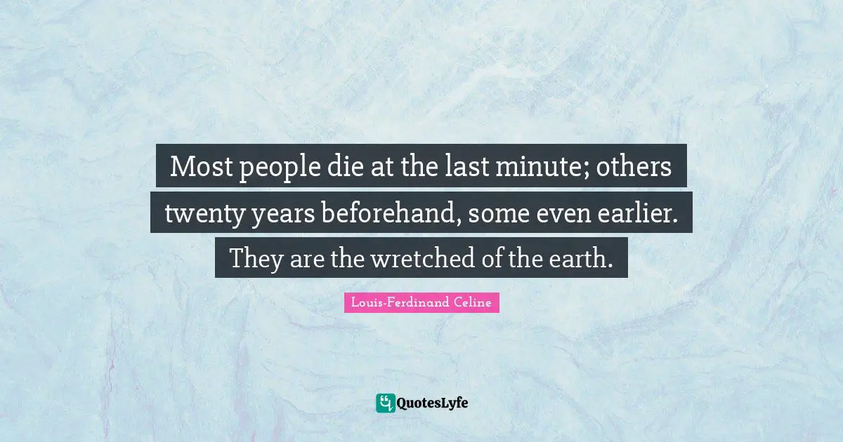 Louis-Ferdinand Celine Quotes: "Most people die at the last minute; others twenty years beforehand, some even earlier. They are the wretched of the earth."