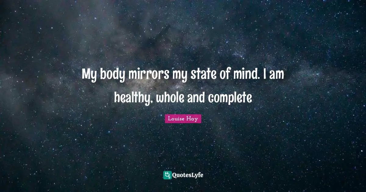 My body mirrors my state of mind. I am healthy, whole and complete