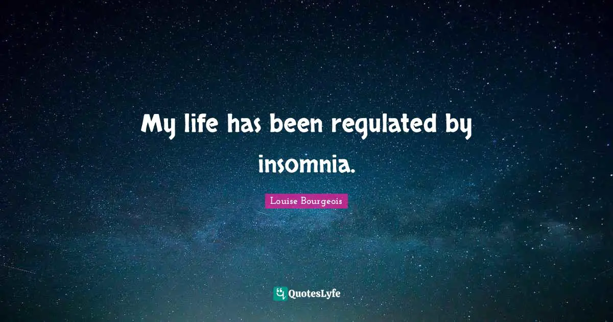 My life has been regulated by insomnia.