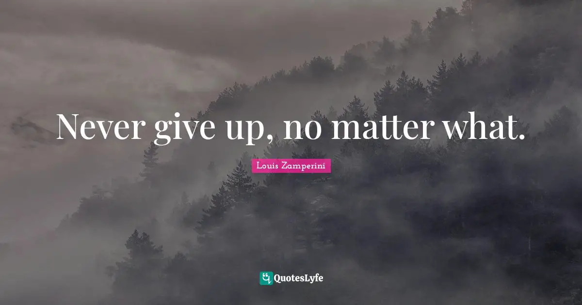 Never give up, no matter what.