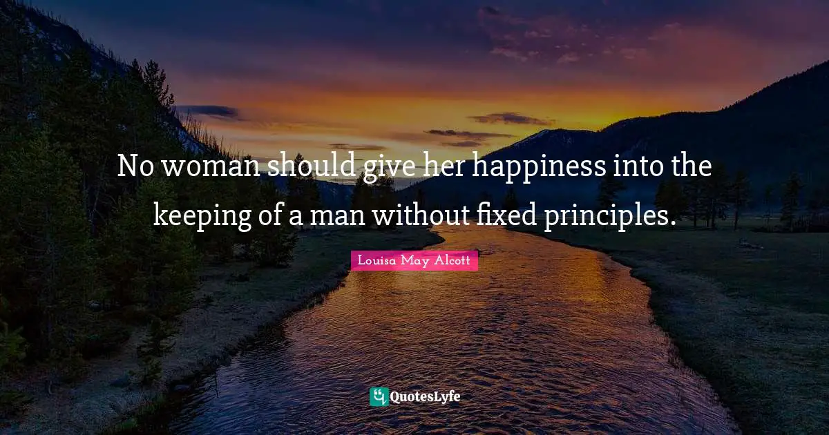 No woman should give her happiness into the keeping of a man without fixed principles.