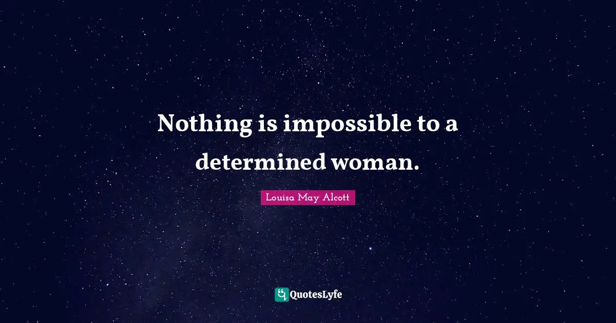 Nothing is impossible to a determined woman.