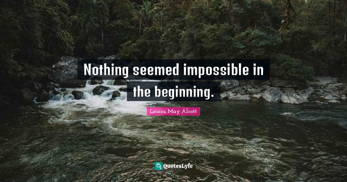Nothing seemed impossible in the beginning.