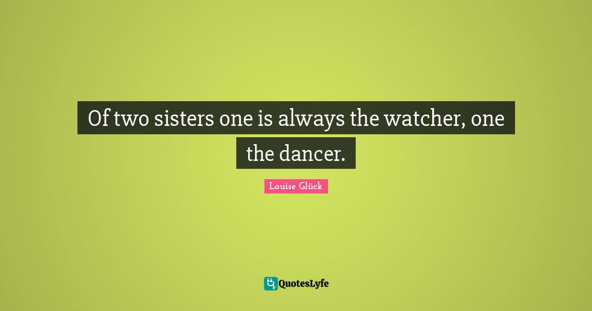 Of two sisters one is always the watcher, one the dancer.