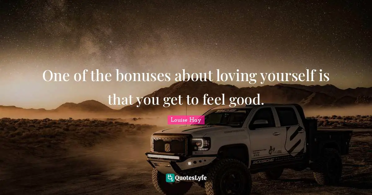 Louise Hay Quotes: One of the bonuses about loving yourself is that you get to feel good.