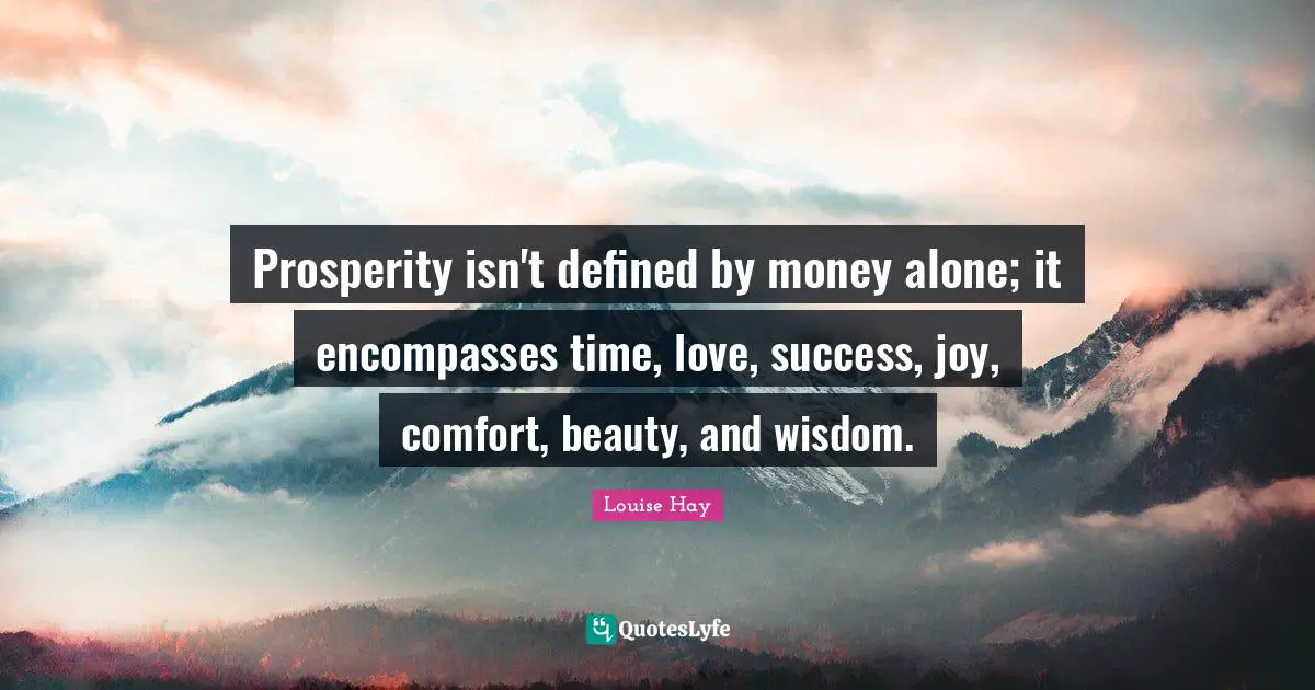 Prosperity isn't defined by money alone; it encompasses time, love, success, joy, comfort, beauty, and wisdom.