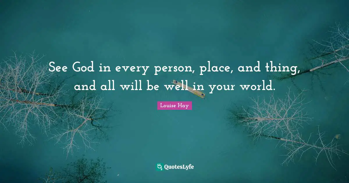 See God in every person, place, and thing, and all will be well in your world.