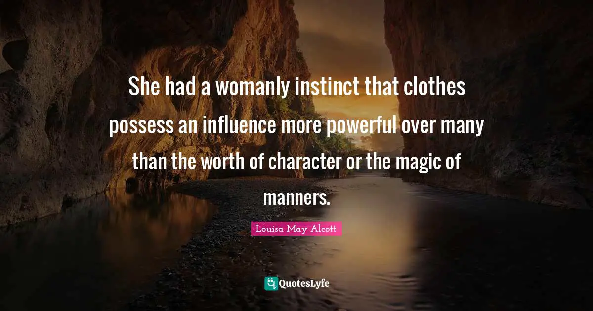 She had a womanly instinct that clothes possess an influence more powerful over many than the worth of character or the magic of manners.