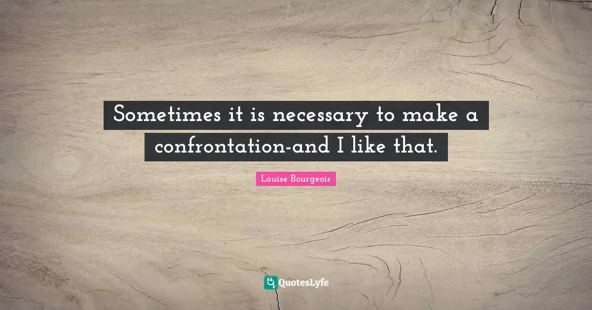Confrontation Quotes: "Sometimes it is necessary to make a confrontation-and I like that."