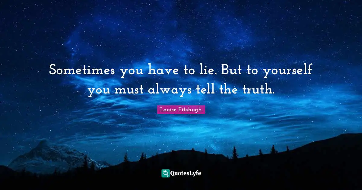Sometimes you have to lie. But to yourself you must always tell the truth.
