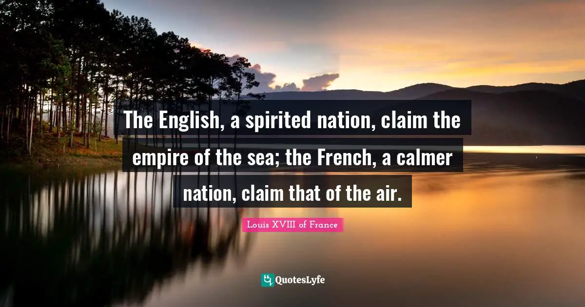 Spirited Quotes: "The English, a spirited nation, claim the empire of the sea; the French, a calmer nation, claim that of the air."
