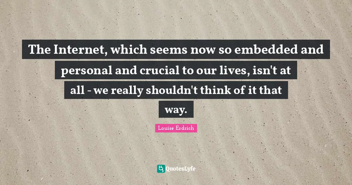 The Internet, which seems now so embedded and personal and crucial to our lives, isn't at all - we really shouldn't think of it that way.