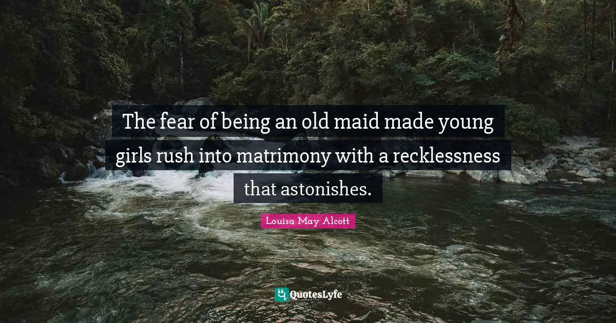 The fear of being an old maid made young girls rush into matrimony with a recklessness that astonishes.