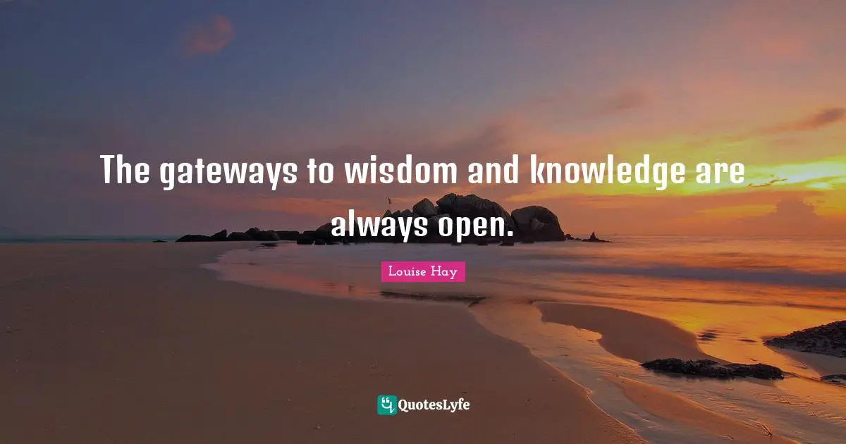 The gateways to wisdom and knowledge are always open.