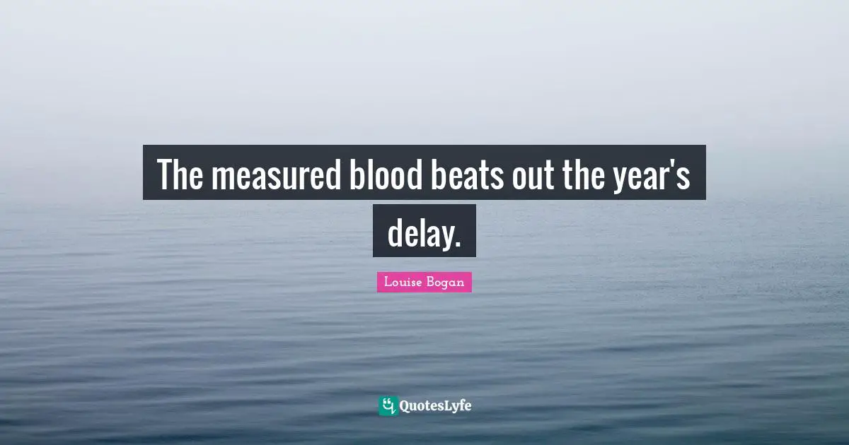 The measured blood beats out the year's delay.