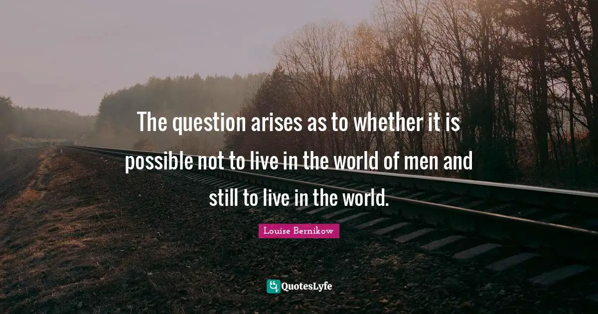 The question arises as to whether it is possible not to live in the world of men and still to live in the world.