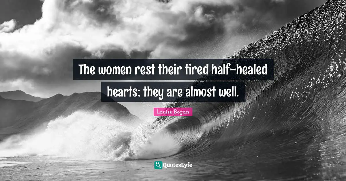 The women rest their tired half-healed hearts; they are almost well.