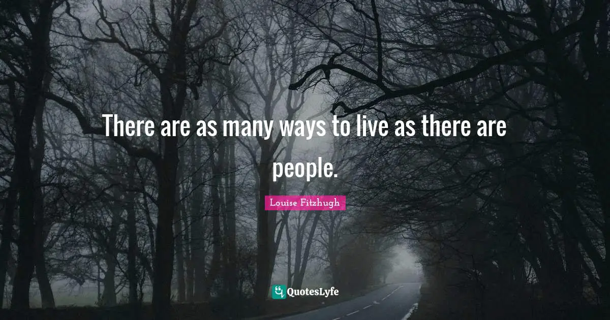 There are as many ways to live as there are people.