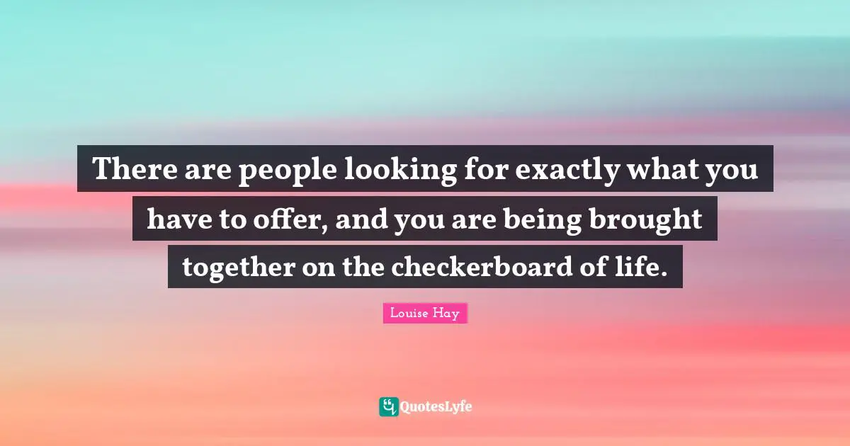 Checkerboard Quotes: "There are people looking for exactly what you have to offer, and you are being brought together on the checkerboard of life."