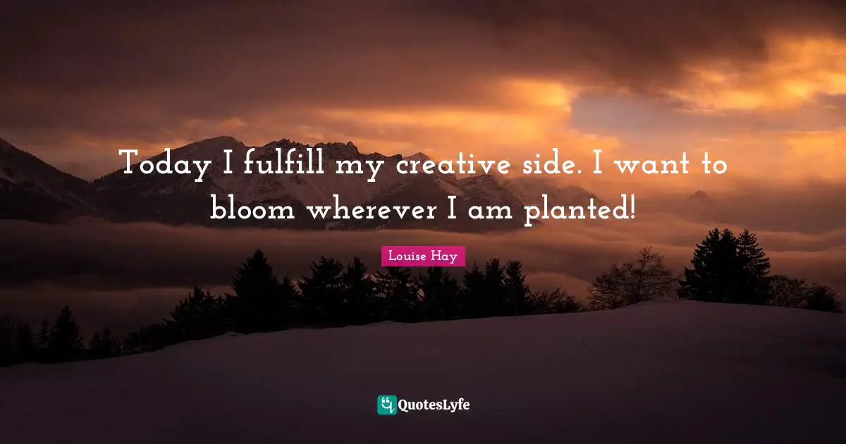 Today I fulfill my creative side. I want to bloom wherever I am planted!