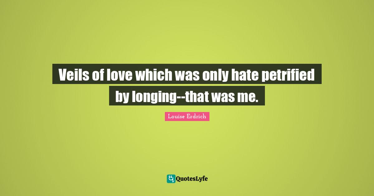 Veils of love which was only hate petrified by longing--that was me.
