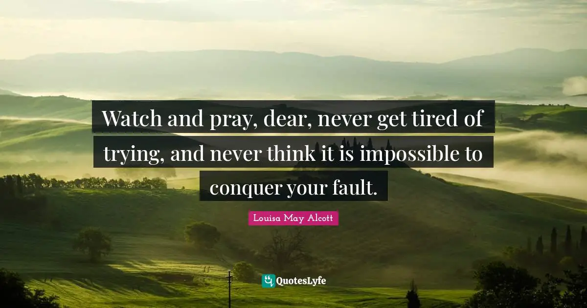 Watch and pray, dear, never get tired of trying, and never think it is impossible to conquer your fault.
