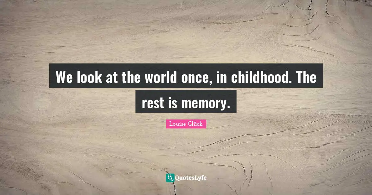 Childhood Quotes: "We look at the world once, in childhood. The rest is memory."