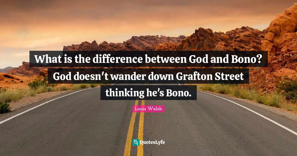 What is the difference between God and Bono? God doesn't wander down Grafton Street thinking he's Bono.