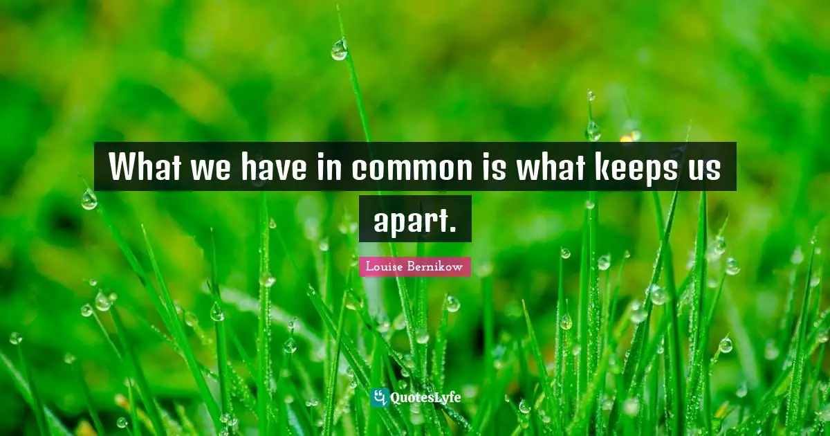 What we have in common is what keeps us apart.