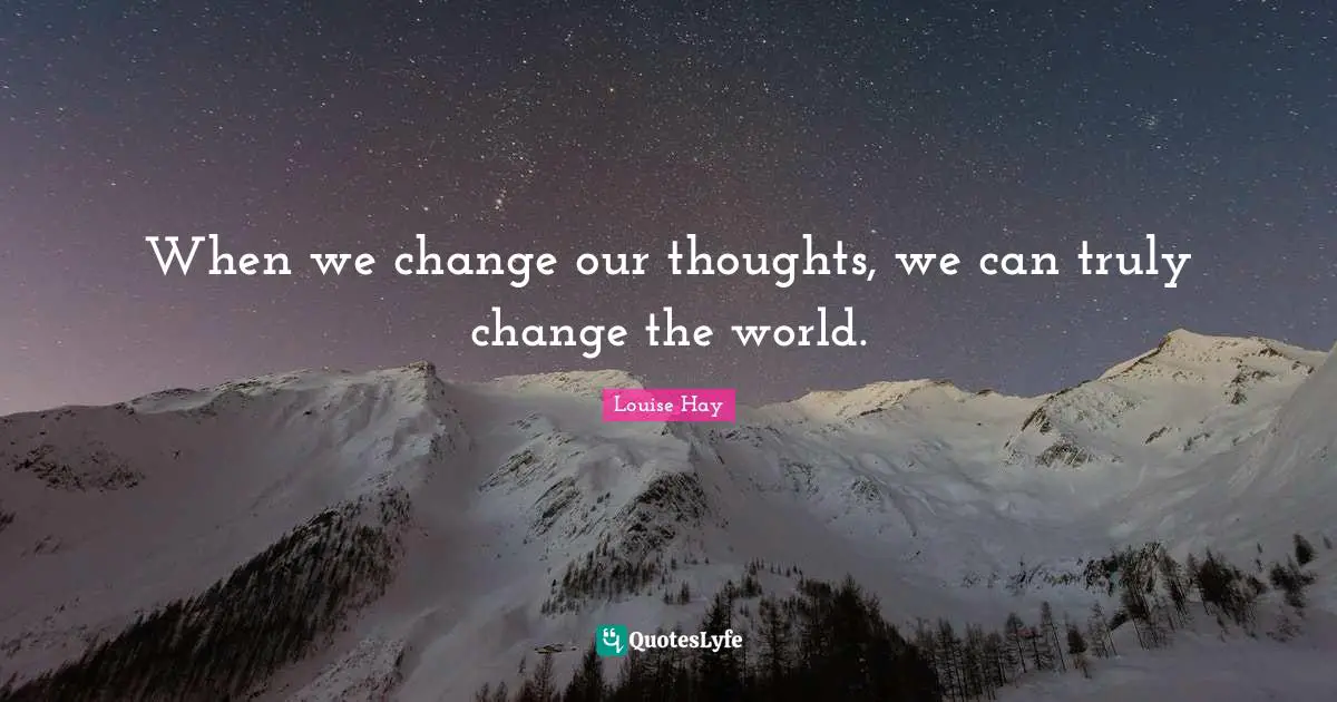 When we change our thoughts, we can truly change the world.