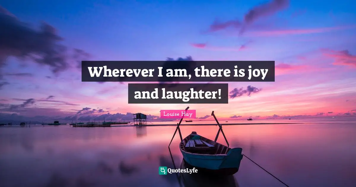 Wherever I am, there is joy and laughter!