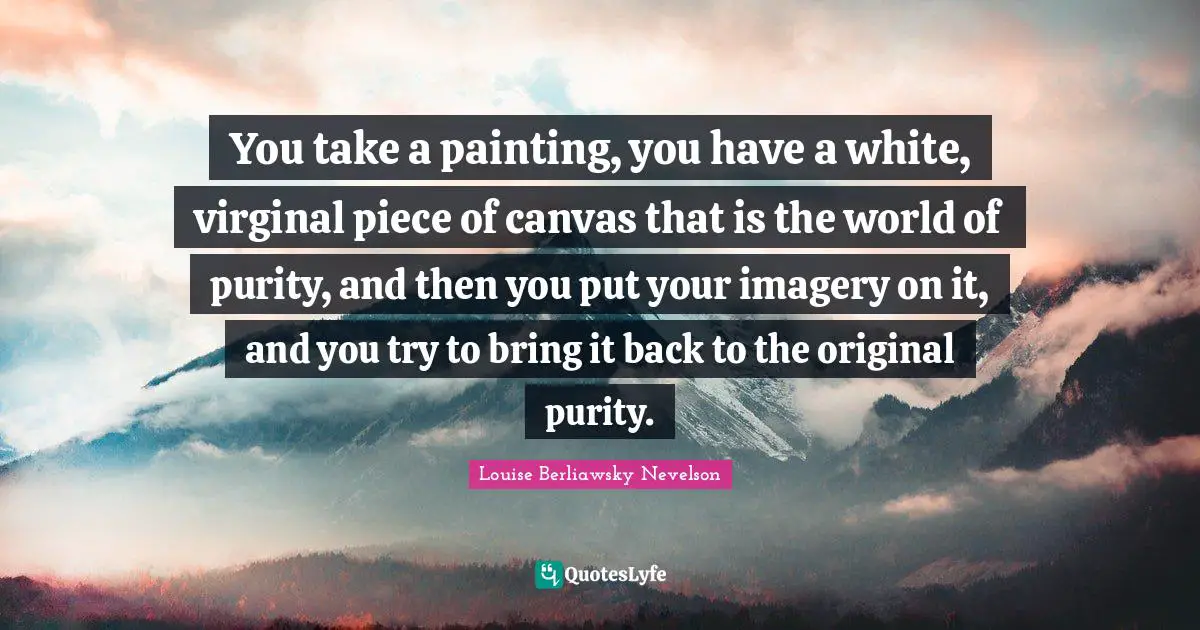 Imagery Quotes: "You take a painting, you have a white, virginal piece of canvas that is the world of purity, and then you put your imagery on it, and you try to bring it back to the original purity."