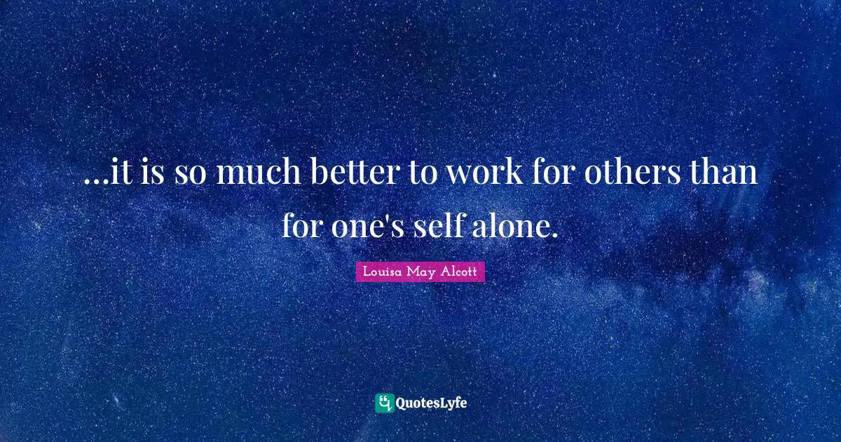 …it is so much better to work for others than for one's self alone.