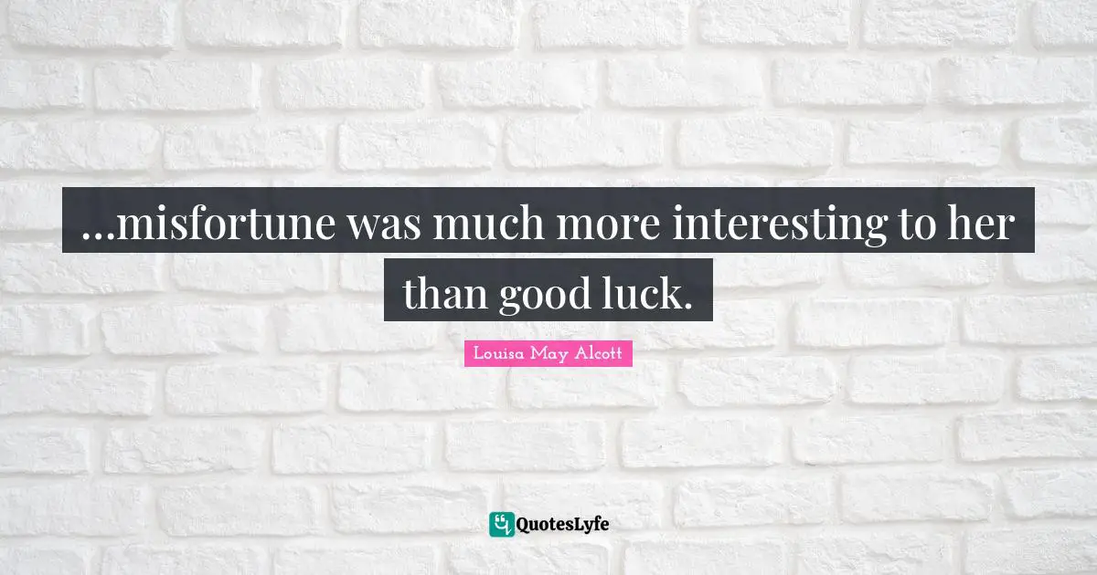 …misfortune was much more interesting to her than good luck.